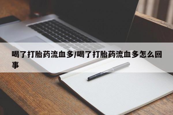 米非米索喝了打胎药流血多/喝了打胎药流血多怎么回事