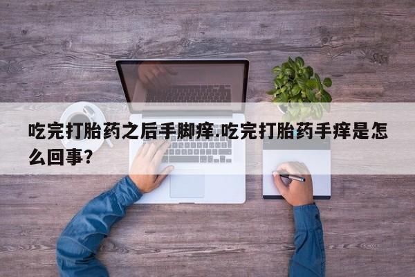 米非米索吃完打胎药之后手脚痒.吃完打胎药手痒是怎么回事?