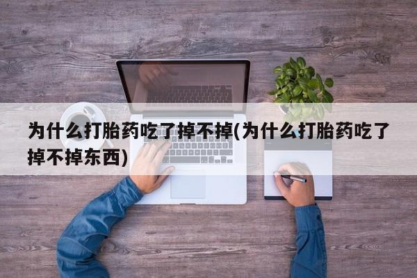 米非米索为什么打胎药吃了掉不掉(为什么打胎药吃了掉不掉东西)
