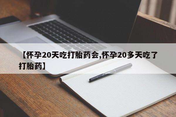 米非米索【怀孕20天吃打胎药会,怀孕20多天吃了打胎药】
