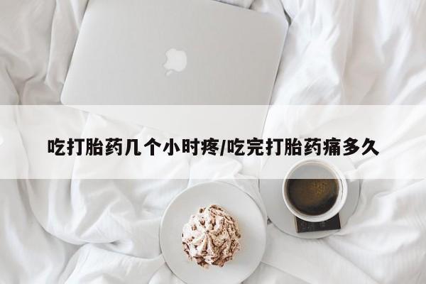 米非米索吃打胎药几个小时疼/吃完打胎药痛多久